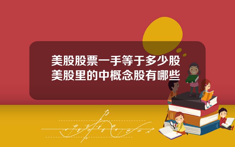 美股股票一手等于多少股 美股里的中概念股有哪些